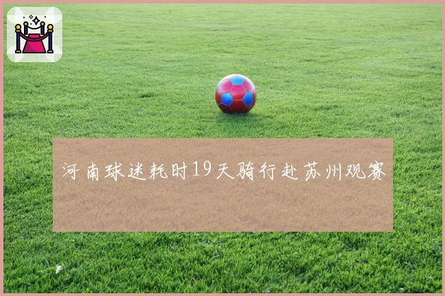 河南球迷耗时19天骑行赴苏州观赛