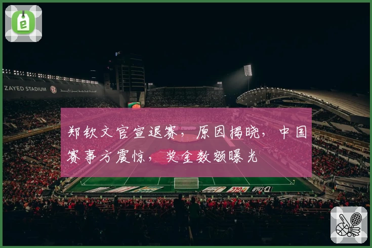 郑钦文官宣退赛，原因揭晓，中国赛事方震惊，奖金数额曝光