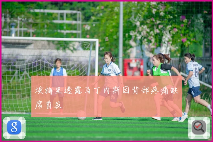 埃梅里透露马丁内斯因背部疼痛缺席首发
