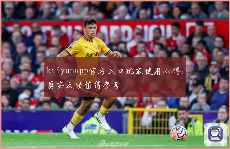 kaiyunapp官方入口玩家使用心得，真实反馈值得参考