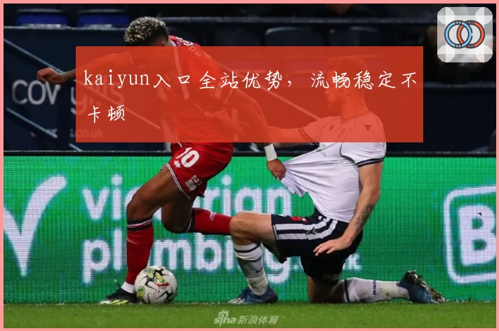 kaiyun入口全站优势，流畅稳定不卡顿