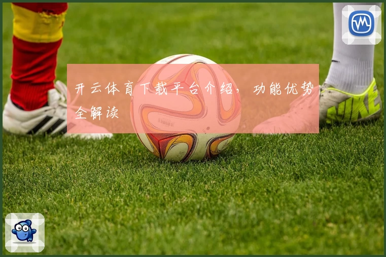 开云体育下载平台介绍，功能优势全解读
