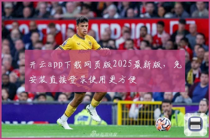 开云app下载网页版2025最新版,免安装直接登录使用更方便