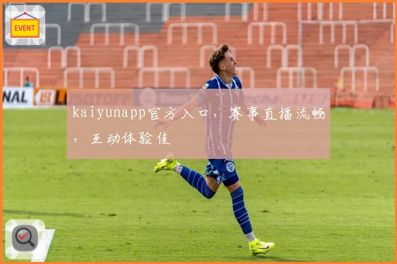 kaiyunapp官方入口，赛事直播流畅，互动体验佳