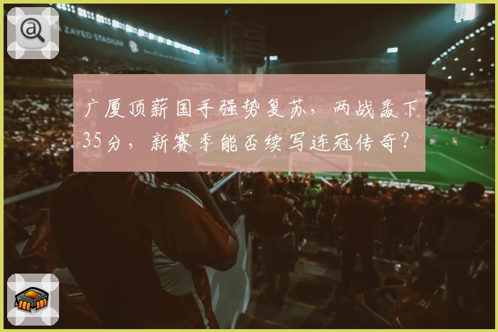 广厦顶薪国手强势复苏，两战轰下35分，新赛季能否续写连冠传奇？