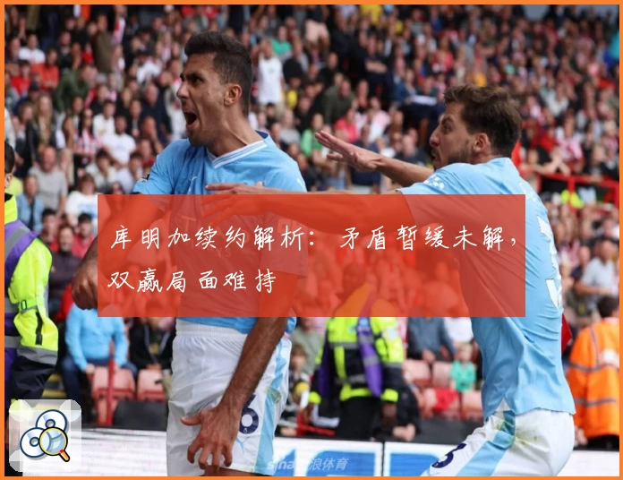 库明加续约解析:矛盾暂缓未解,双赢局面难持