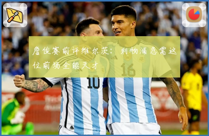 詹俊赛前评维尔茨：利物浦急需这位前场全能天才