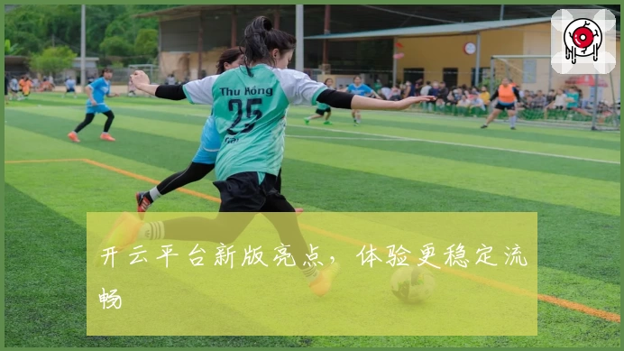 开云平台新版亮点，体验更稳定流畅