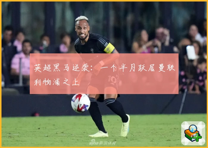 英超黑马逆袭：一个半月跃居曼联利物浦之上