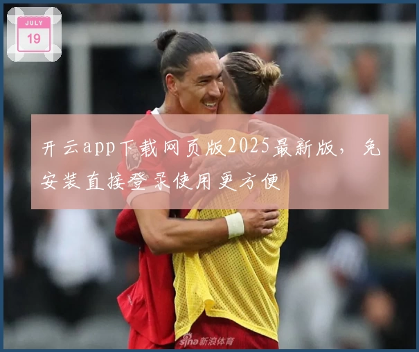 开云app下载网页版2025最新版，免安装直接登录使用更方便