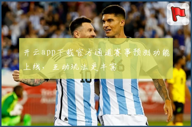 开云app下载官方通道赛事预测功能上线,互动玩法更丰富