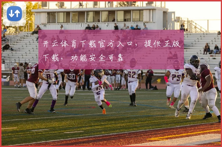 开云体育下载官方入口，提供正版下载，功能安全可靠