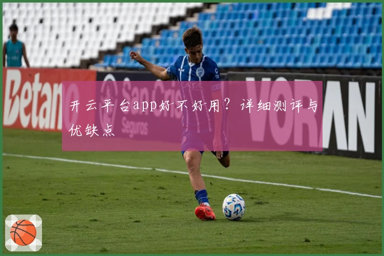 开云平台app好不好用？详细测评与优缺点