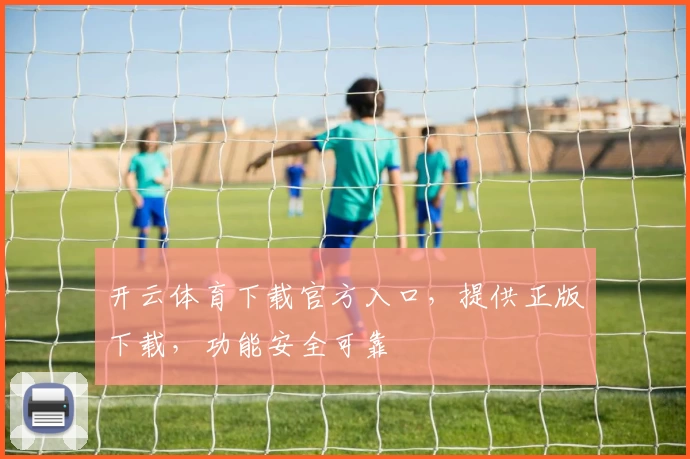 开云体育下载官方入口，提供正版下载，功能安全可靠