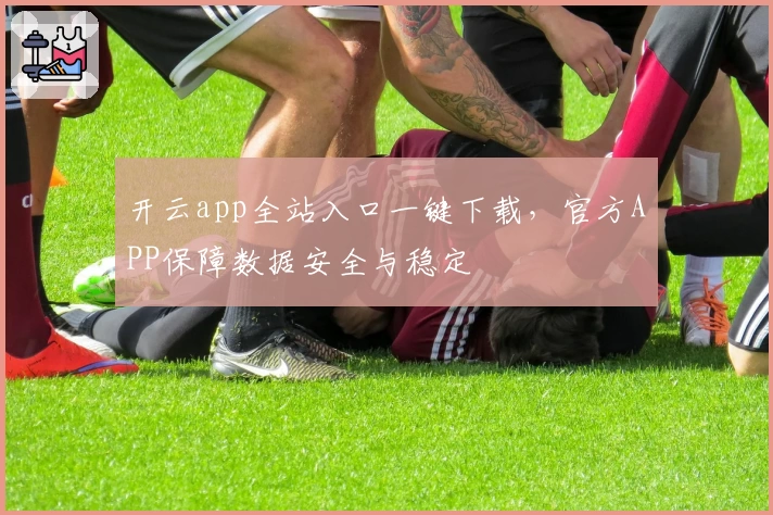 开云app全站入口一键下载，官方APP保障数据安全与稳定