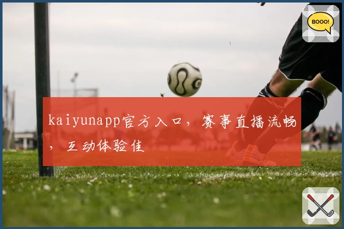 kaiyunapp官方入口,赛事直播流畅,互动体验佳