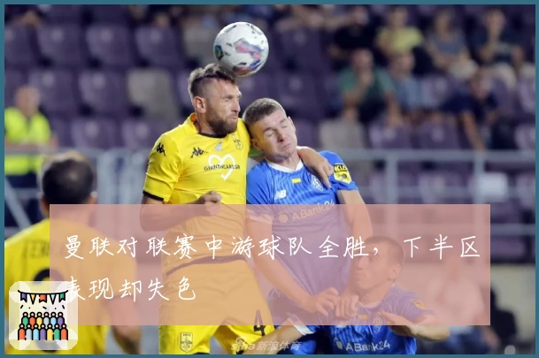 曼联对联赛中游球队全胜，下半区表现却失色